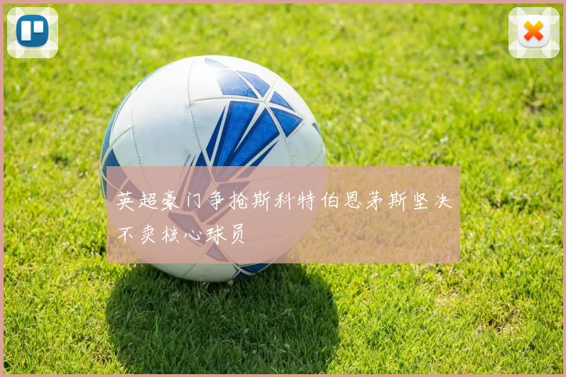 英超豪门争抢斯科特伯恩茅斯坚决不卖核心球员